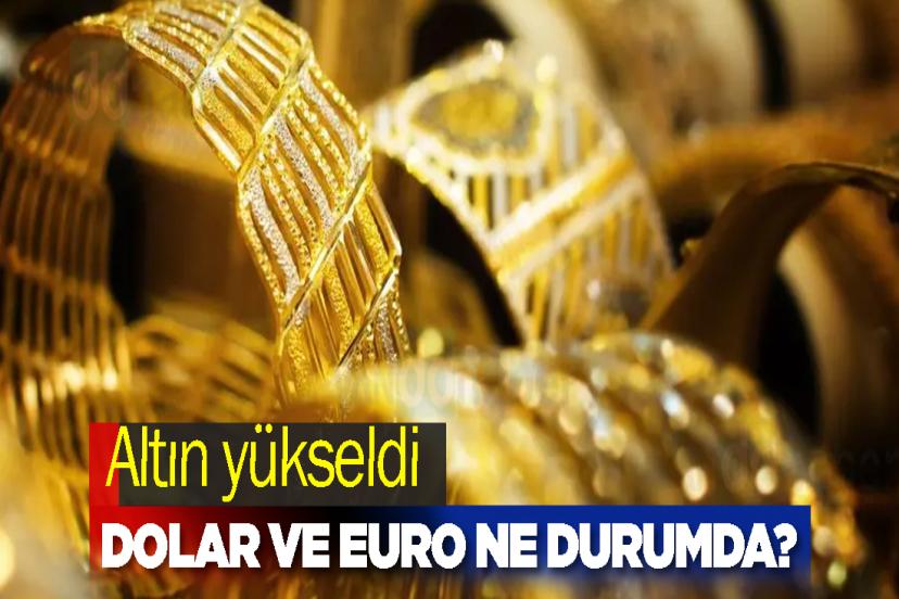 Altın yükseldi, dolar ve euro ne durumda?