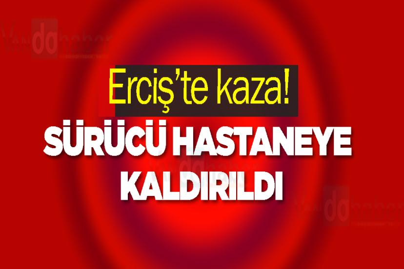 Erciş’te kaza! Sürücü Hastaneye Kaldırıldı
