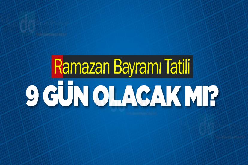 Ramazan Bayramı Tatili 9 Gün Olacak mı?