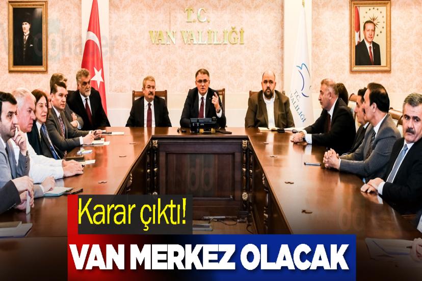 Karar çıktı! Van Merkezi Olacak