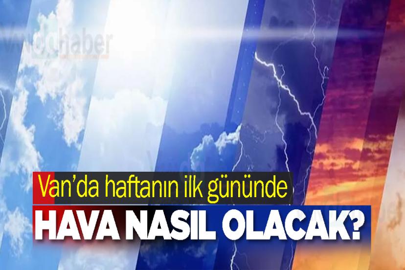 Van’da haftanın ilk gününde hava nasıl olacak?