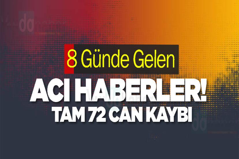 8 Günde Gelen Acı Haberler! Tam 72 Can Kaybı