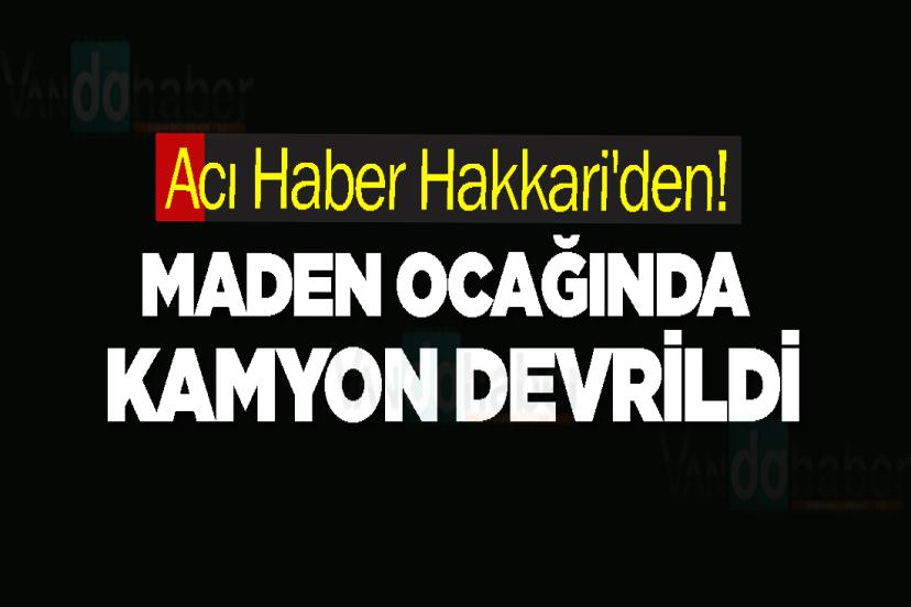 Acı Haber Hakkari'den! Maden Ocağında Kamyon Devrildi