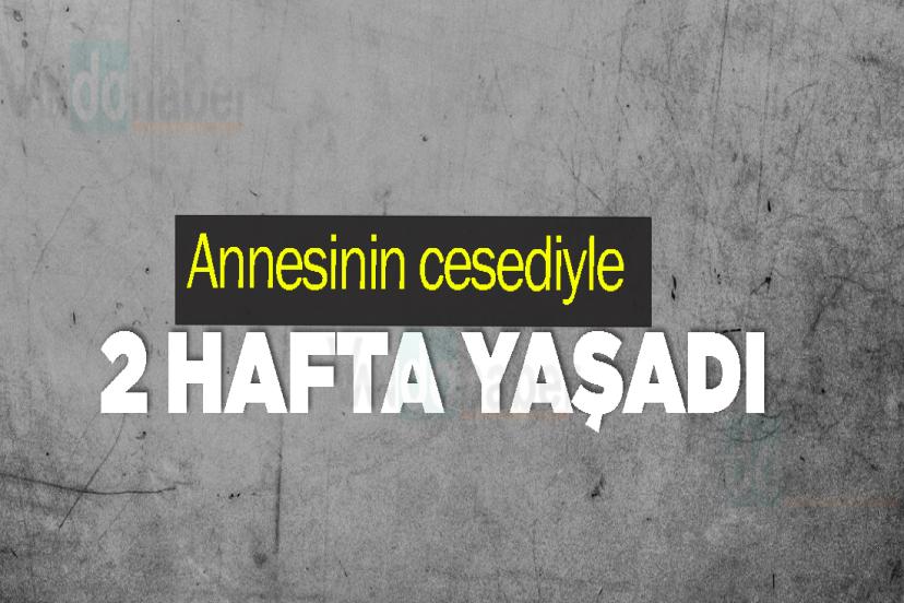 Annesinin cesediyle 2 hafta yaşadı
