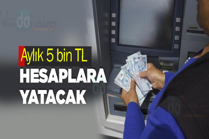 Aylık 5 bin TL Hesaplara Yatacak