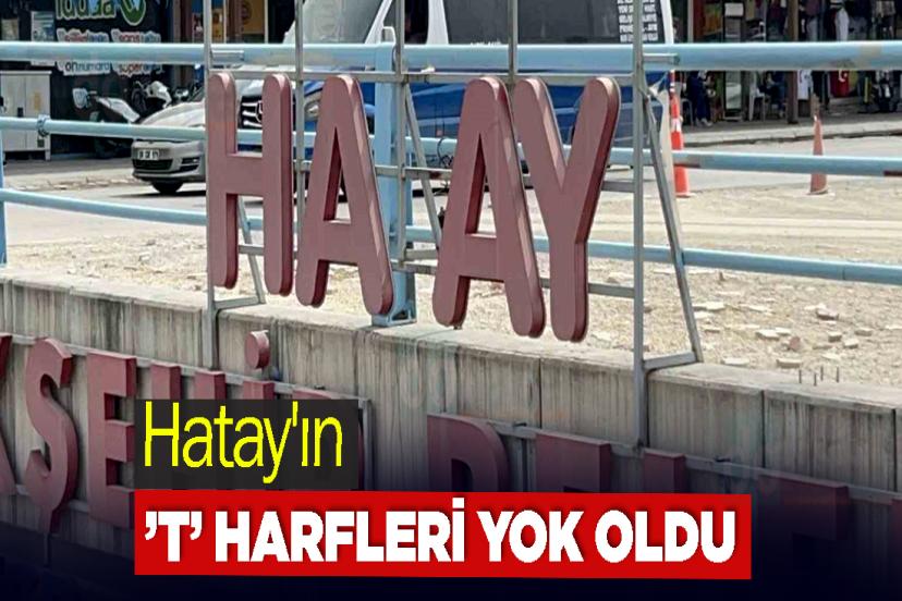 Hatay'ın ’T’ Harfleri Yok Oldu