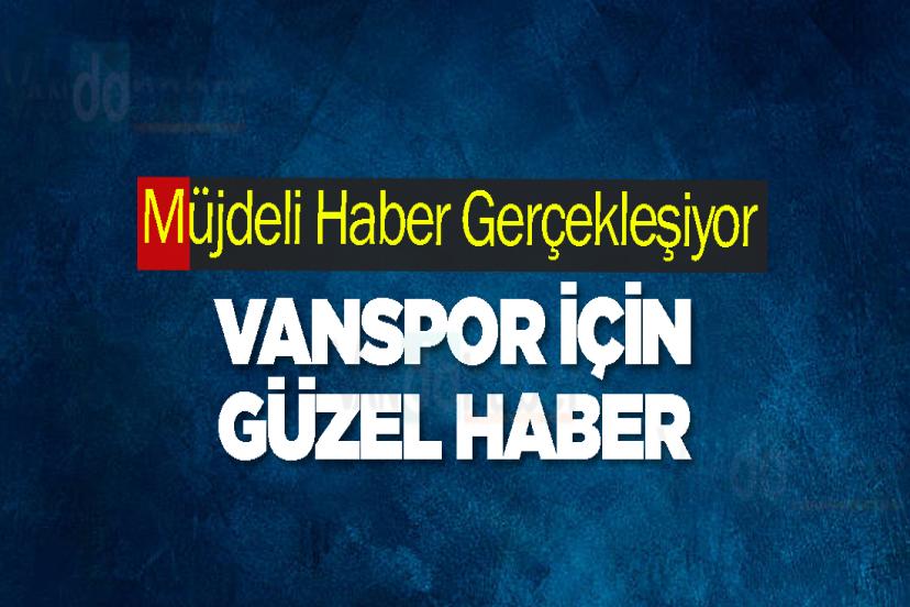 Müjdeli Haber Gerçekleşiyor Vanspor için güzel haber