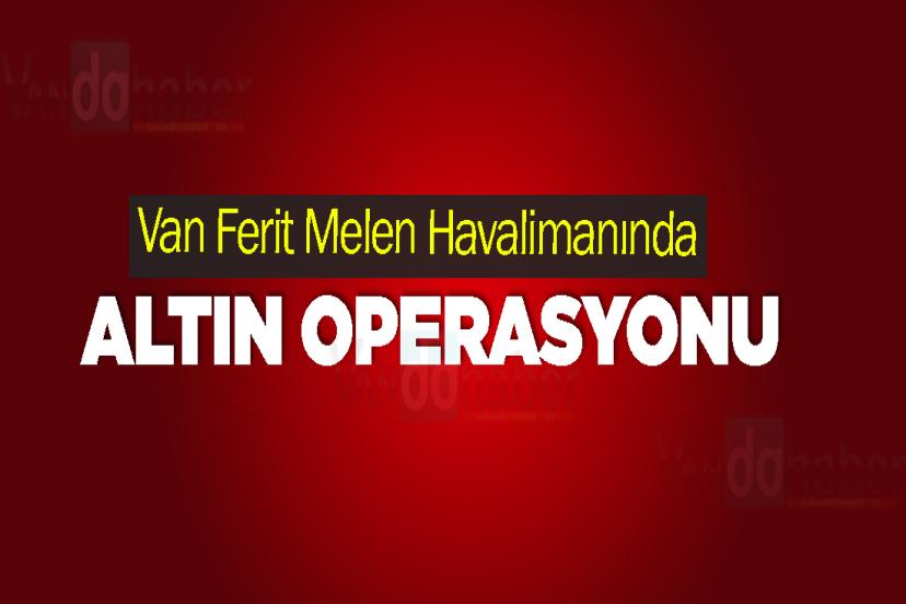 Van Ferit Melen Havalimanında altın operasyonu