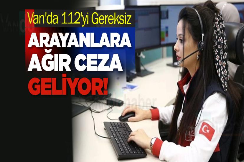 Van'da 112'yi Gereksiz Arayanlara Ağır Ceza Geliyor!