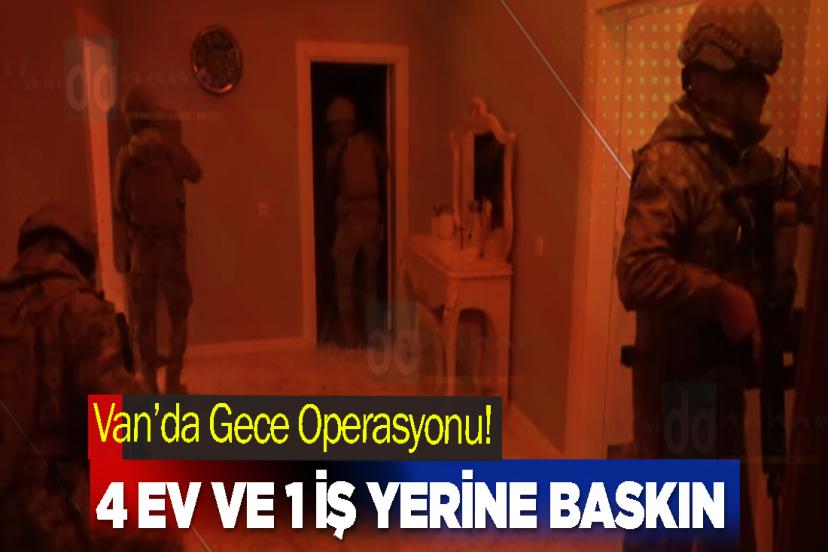 Van’da Gece Operasyonu! 4 ev ve 1 iş yerine baskın