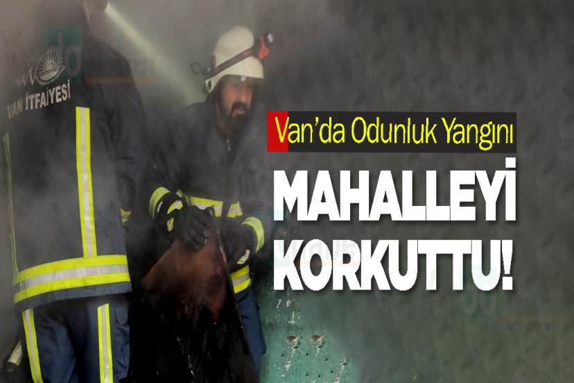 Van’da Odunluk Yangını Mahalleyi Korkuttu!