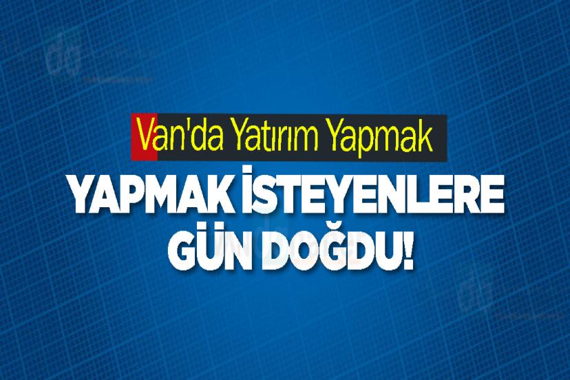 Van'da Yatırım Yapmak İsteyenlere Gün Doğdu!