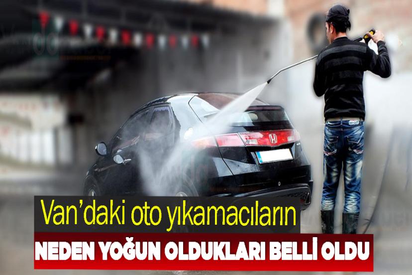 Van’daki oto yıkamacıların neden yoğun oldukları belli oldu