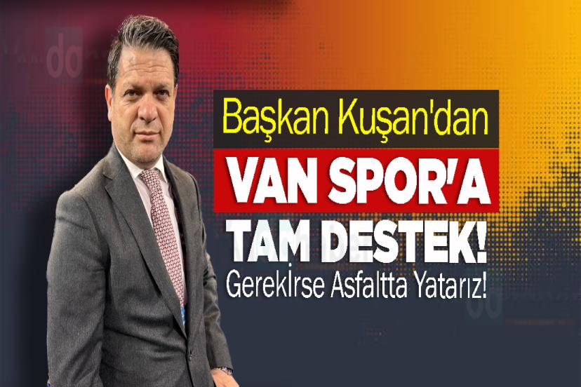 Başkan Kuşan'dan Van Spor'a Tam Destek! Gerekirse Asfaltta Yatarız!
