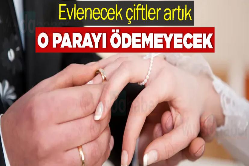 Evlenecek çiftler artık o parayı ödemeyecek