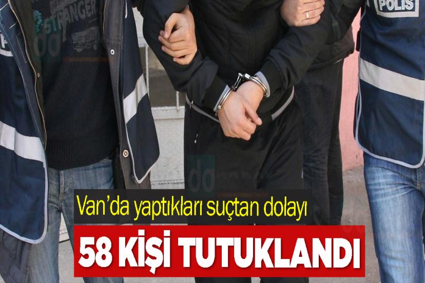 Van’da yaptıkları suçtan dolayı 58 kişi tutuklandı