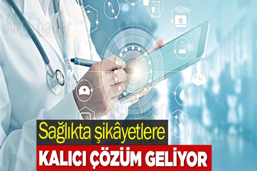 Sağlıkta şikâyetlere kalıcı çözüm geliyor