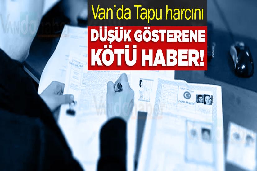 Van’da Tapu harcını düşük gösterene kötü haber!