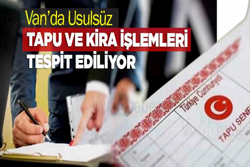 Van’da Usulsüz Tapu ve Kira İşlemleri Tespit Ediliyor