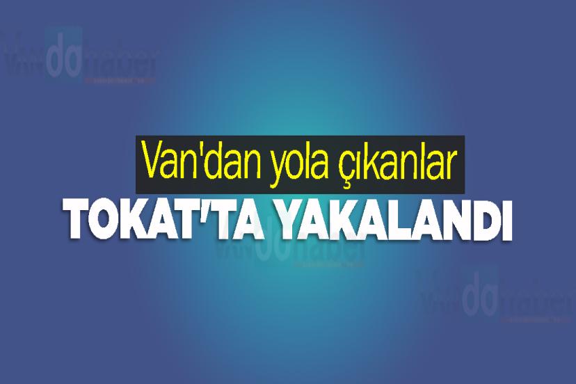 Van'dan yola çıkanlar Tokat'ta Yakalandı