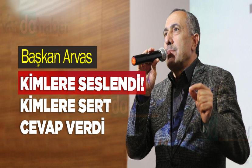 Başkan Arvas kimlere seslendi! Kimlere Sert cevap verdi