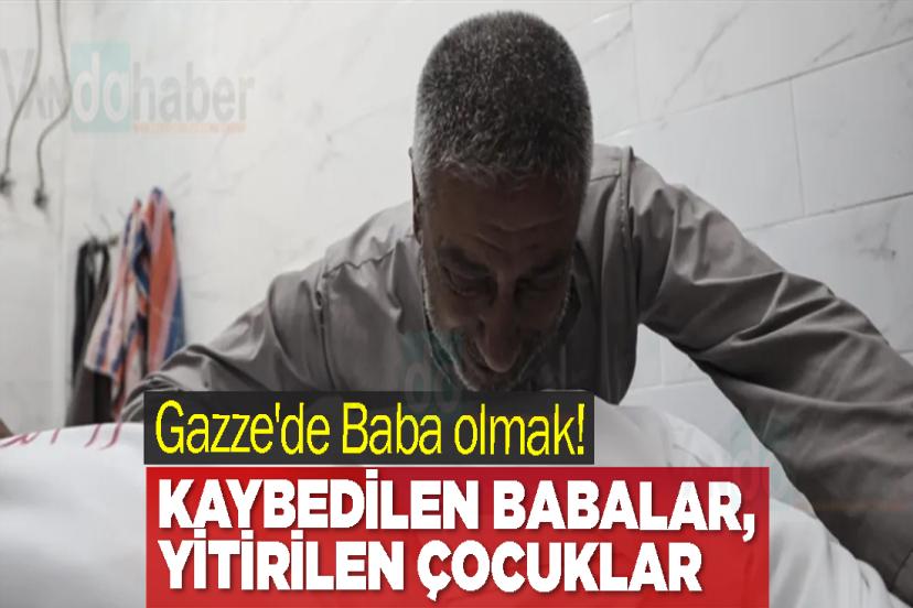 Gazze'de Baba olmak! Kaybedilen babalar, yitirilen çocuklar