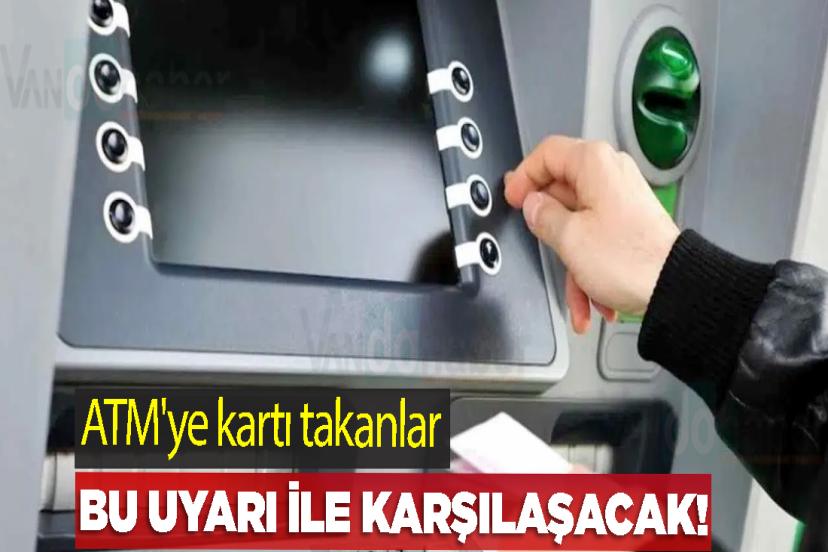 ATM'ye kartı takanlar bu uyarı ile karşılaşacak