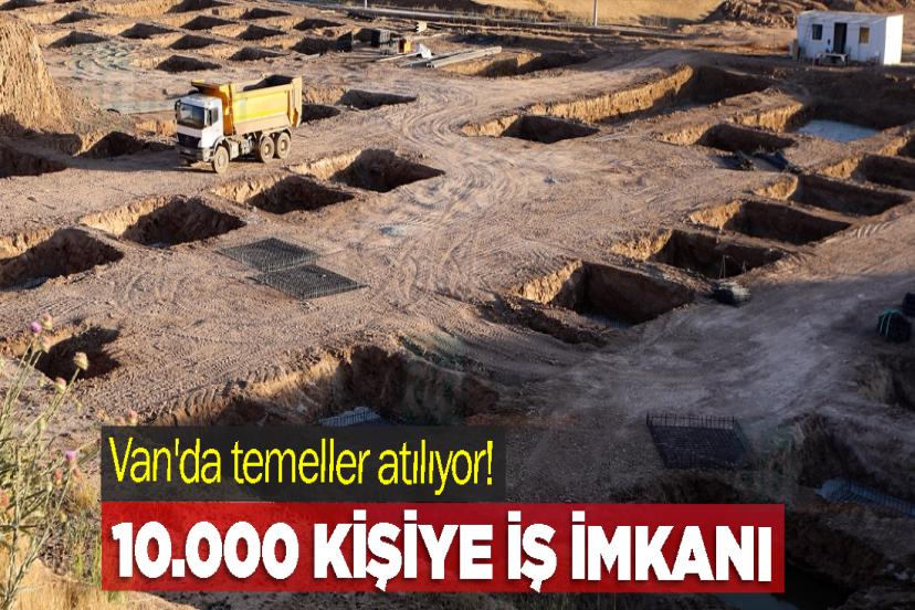 Van'da temeller atılıyor! 10.000 Kişiye İş İmkanı