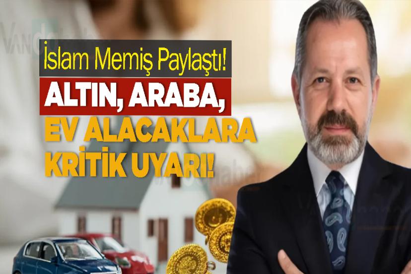 İslam Memiş Paylaştı! Altın, araba, ev alacaklara kritik uyarı!