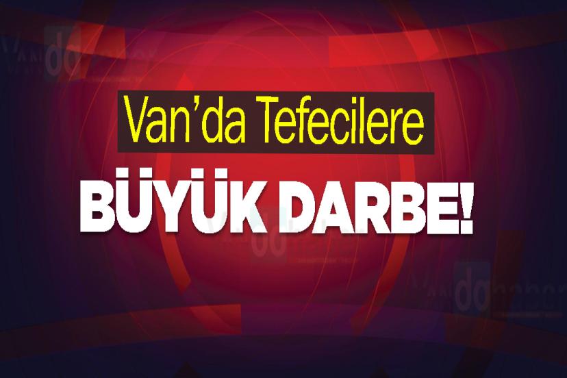 Van’da Tefecilere Büyük Darbe!