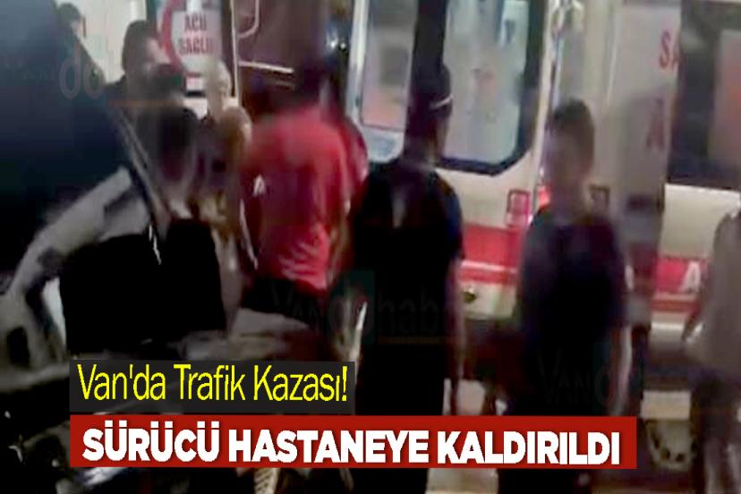 Van'da Trafik Kazası! Sürücü Hastaneye Kaldırıldı