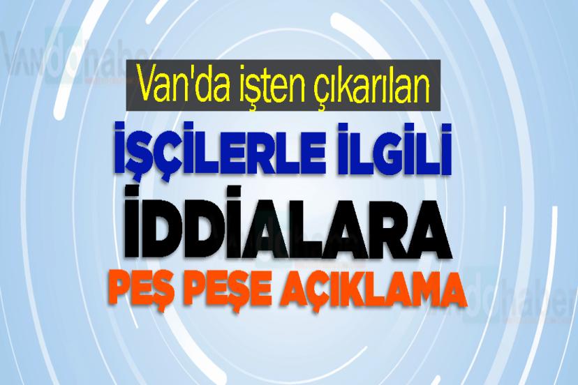 Van'da işten çıkarılan işçilerle ilgili iddialara peş peşe açıklama