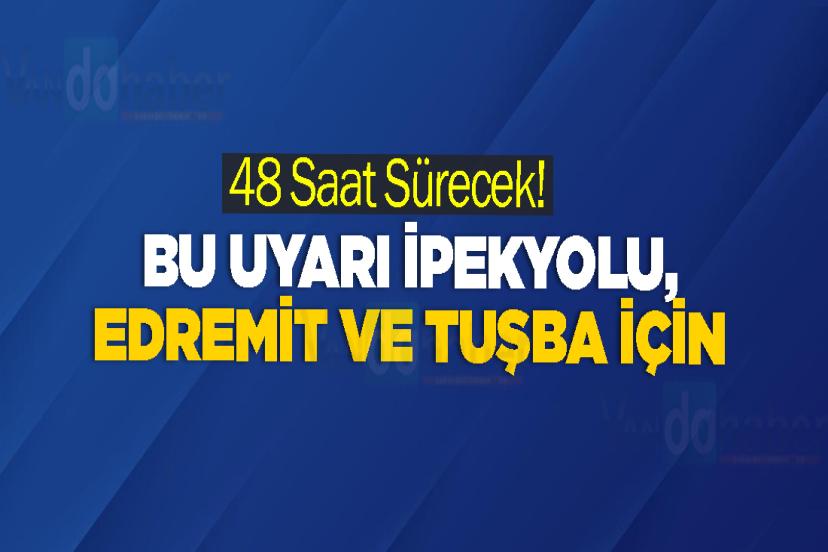 48 Saat Sürecek! Bu Uyarı İpekyolu, Edremit ve Tuşba İçin