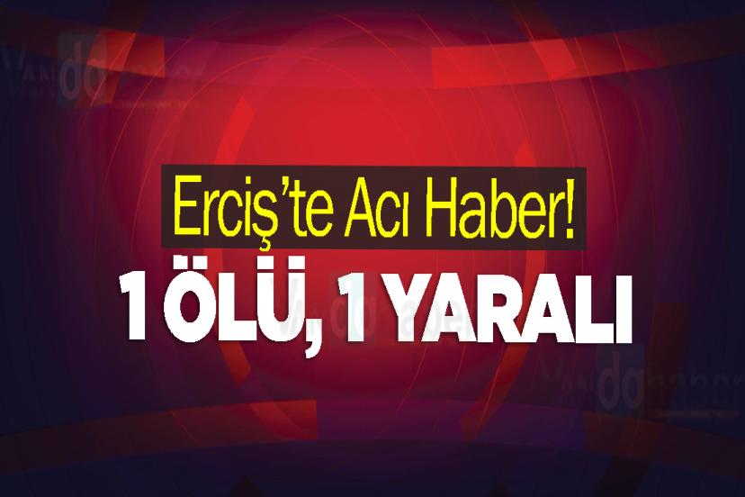 Erciş’te Acı Haber! 1 ölü, 1 yaralı