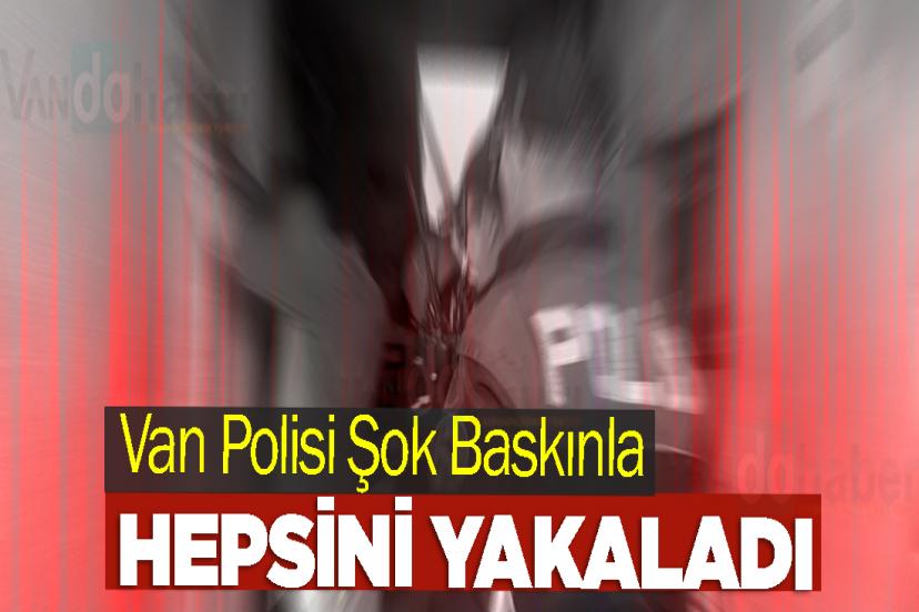 Van Polisi Şok Baskınla Hepsini Yakaladı