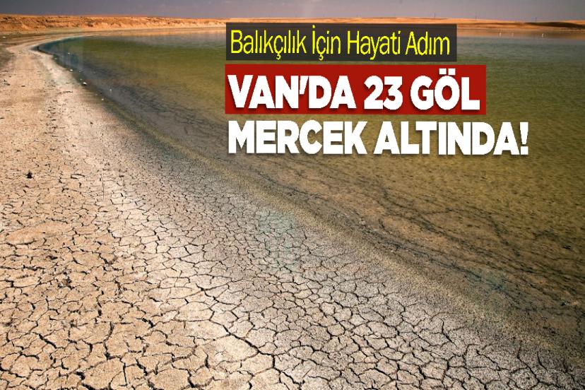 Van'da 23 Göl Mercek Altında! Balıkçılık İçin Hayati Adım