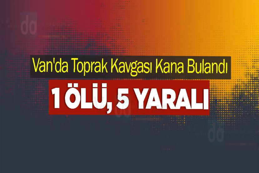Van'da Toprak Kavgası Kana Bulandı: 1 Ölü, 5 Yaralı