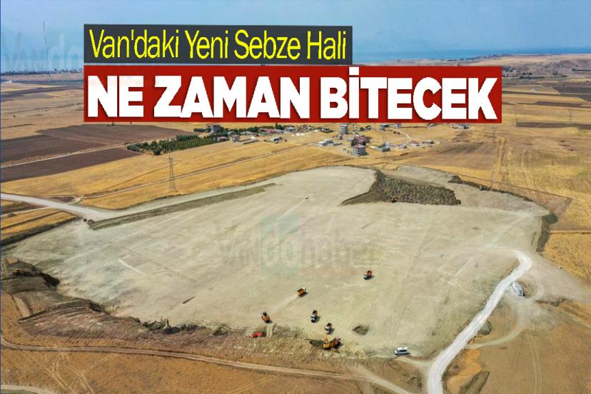 Van'daki Yeni Sebze Hali Ne Zaman Bitecek