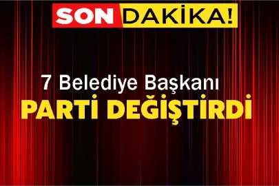 7 Belediye Başkanı Parti Değiştirdi