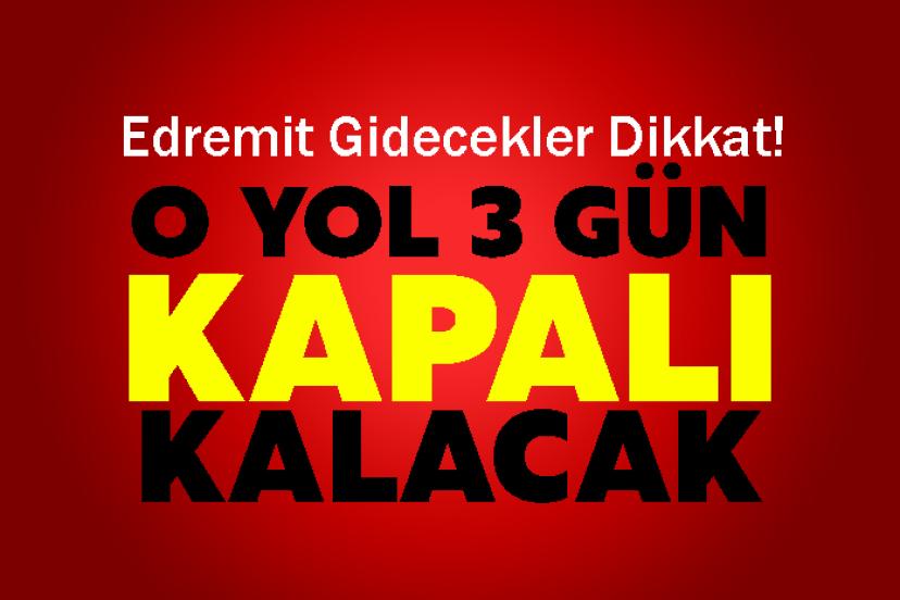 Edremit Gidecekler Dikkat! 3 gün kapalı kalacak