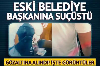 Eski belediye başkanı suçüstü yakalandı!