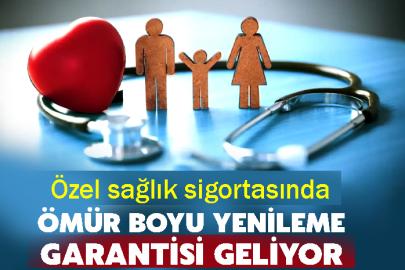 Özel sağlık sigortasında Ömür boyu yenileme garantisi geliyor