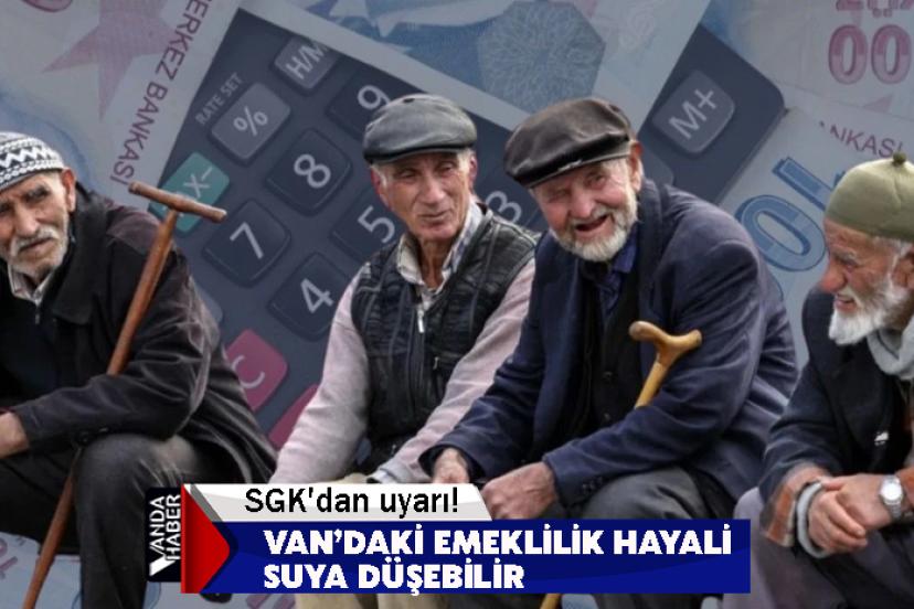 SGK'dan uyarı! Van’daki emeklilik hayali suya düşebilir