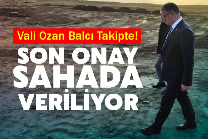 Vali Ozan Balcı Takipte! Son Onay Sahada Veriliyor