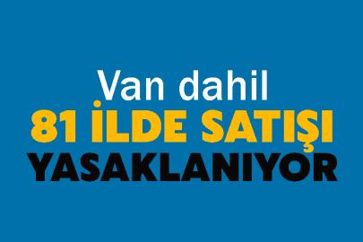Van dahil  81 ilde satışı yasaklanıyor