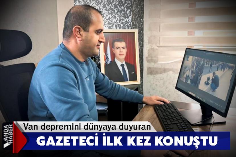 Van depremini dünyaya duyuran gazeteci ilk kez konuştu