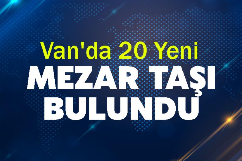 Van'da 20 Yeni Mezar Taşı Bulundu