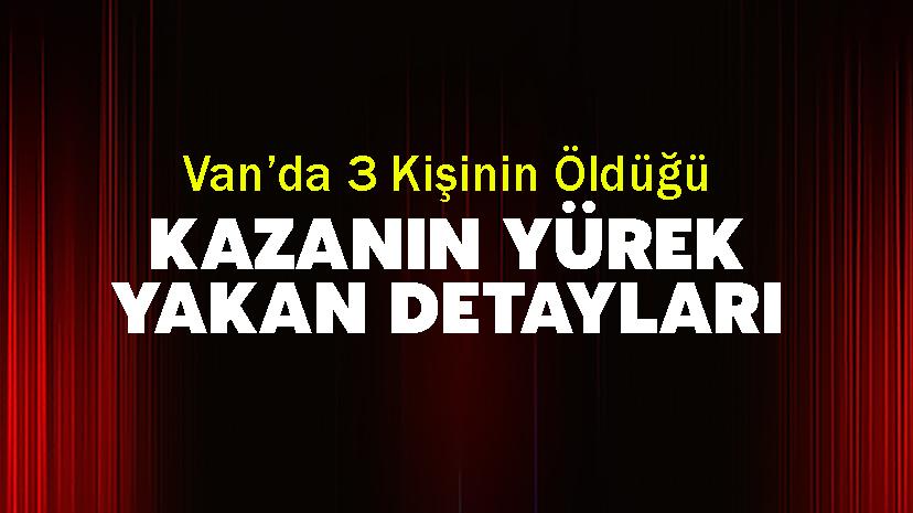 Van’da 3 Kişinin Öldüğü Kazanın Yürek Yakan Detayları