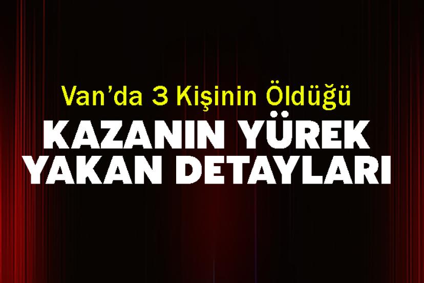 Van’da 3 Kişinin Öldüğü Kazanın Yürek Yakan Detayları