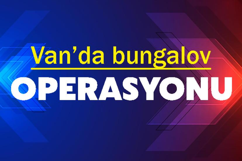 Van’da bungalov Operasyonu